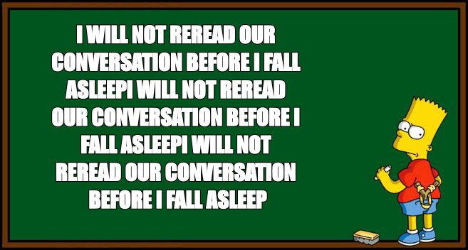 Bart Simpson chalkboard meme: 'I will not reread our conversation before I fall asleep' written repeatedly