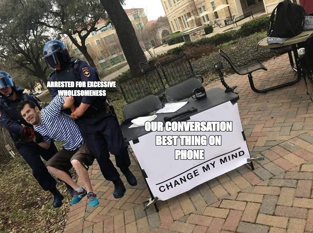 Change my mind meme: 'our conversation is the best thing on my phone'