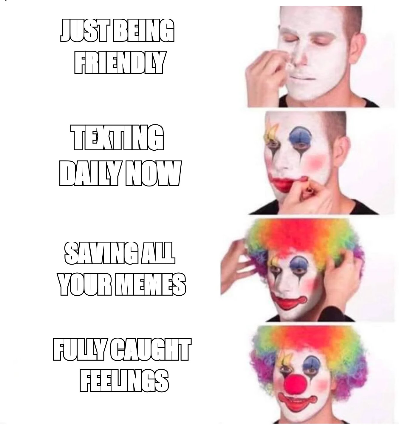 Clown makeup meme: 'just being friendly', 'texting daily now', 'saving all your memes', 'fully caught feelings'