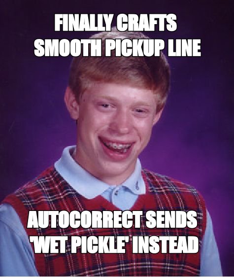 Bad Luck Brian meme: 'finally crafts smooth pickup line', 'autocorrect sends wet pickle instead'
