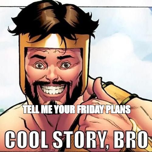 Cool story bro meme: 'tell me your Friday plans'