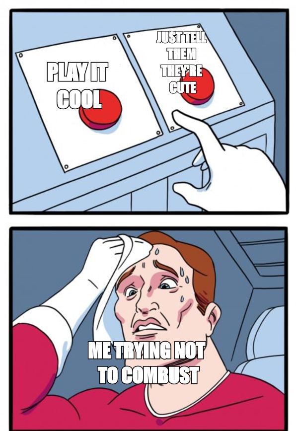 Two buttons meme: 'play it cool' versus 'just tell them they're cute', captioned 'me trying not to combust'