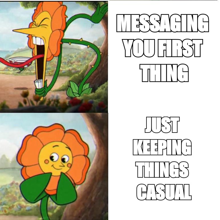 Cuphead flower meme: 'messaging you first thing' and 'just keeping things casual'