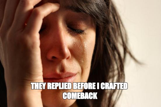First world problems meme: 'they replied before I crafted comeback'