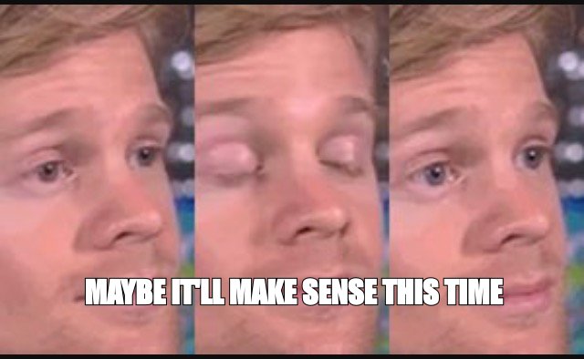 Blinking guy meme: 'maybe it'll make sense this time'