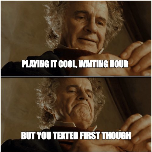 Bilbo meme: 'playing it cool, waiting an hour' then 'but you texted first though'