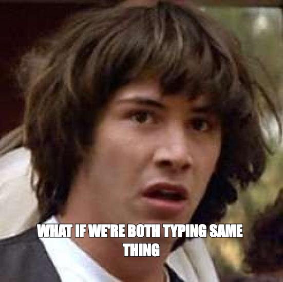 Conspiracy Keanu meme: 'what if we're both typing the same thing'