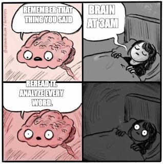 Brain before sleep meme: 'remember that thing you said, reread it, analyse every word'