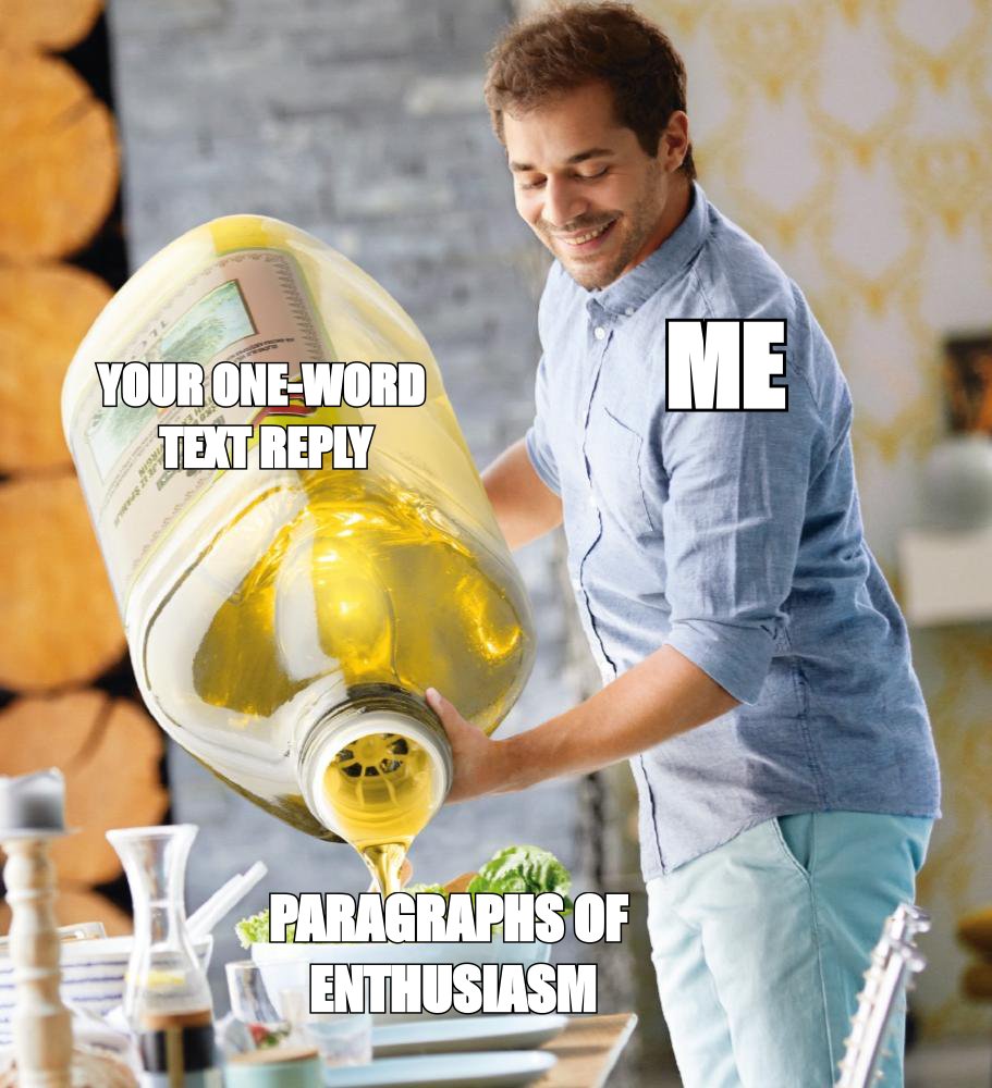 Olive oil meme: 'paragraphs of enthusiasm' poured onto 'your one-word text reply'