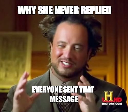 Ancient Aliens meme: 'why she never replied' answered with 'everyone sent that message'