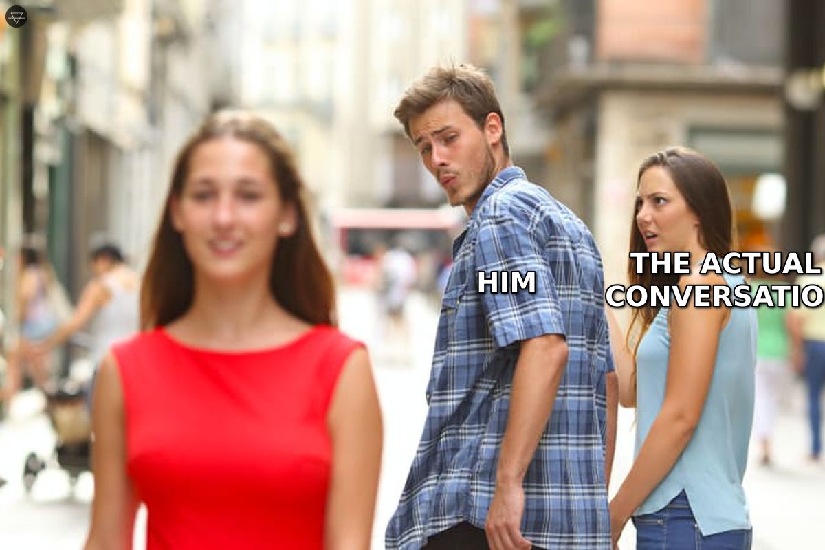 Distracted boyfriend meme showing a guy ignoring the actual conversation because he is too busy thinking of his next joke