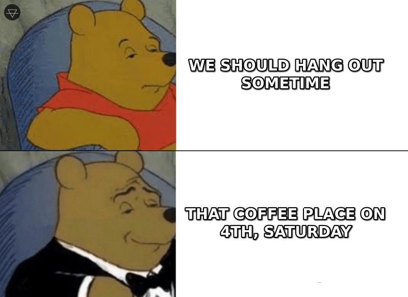 Tuxedo Winnie the Pooh meme comparing the vague we should hang out sometime to the specific that coffee place on 4th Saturday