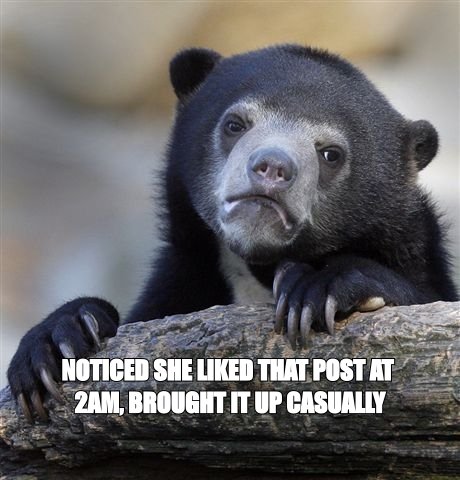 Confession bear meme: noticed she liked that post at 2am, brought it up casually