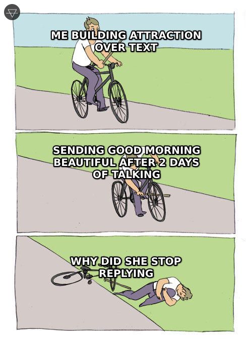 Man on bike labeled building attraction puts stick in own wheel by sending good morning beautiful after two days of talking then blames her for stopping replies