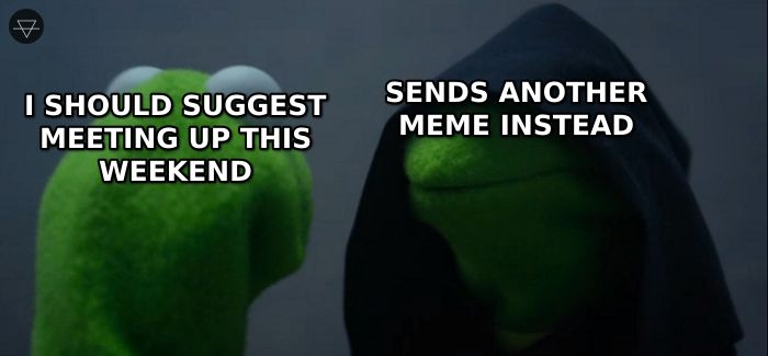 Kermit telling himself he should suggest meeting up this weekend while evil Kermit sends another meme instead of making a plan