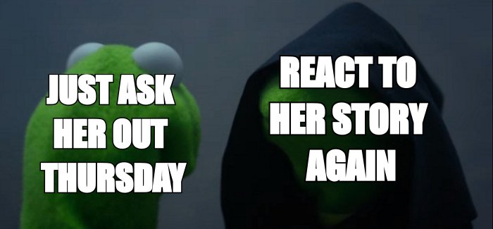 Evil Kermit meme: just ask her out Thursday, versus react to her story again