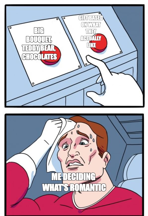 Two Buttons meme about the generic romantic defaults: the big bouquet, the teddy bear, the box of chocolates that could've be