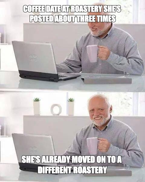 Hide the Pain Harold meme about a coffee date that happens to be at the roastery she's posted about three times
