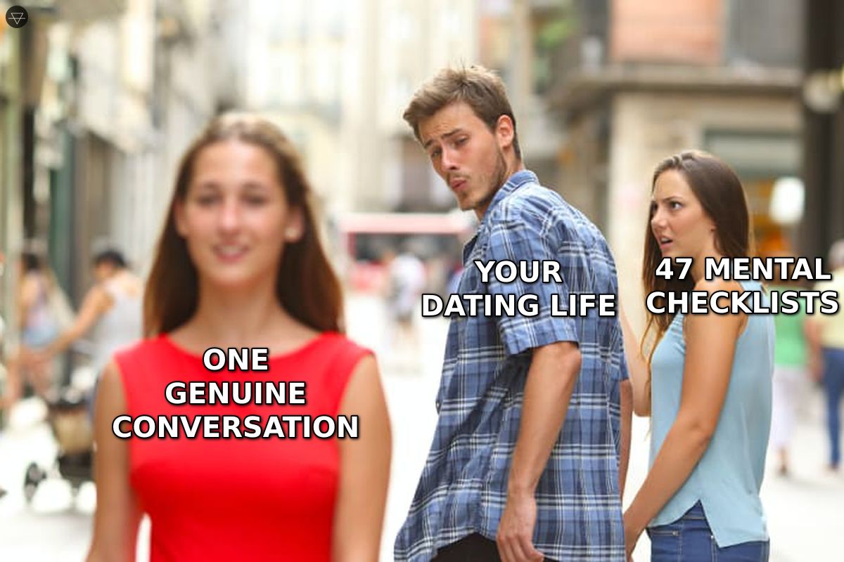 Distracted boyfriend meme showing your dating life looking at one genuine conversation while 47 mental checklists watch from behind